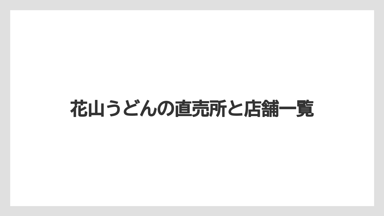 【リゾート】【宿泊】【旅】花山うどんの直売所と店舗一覧