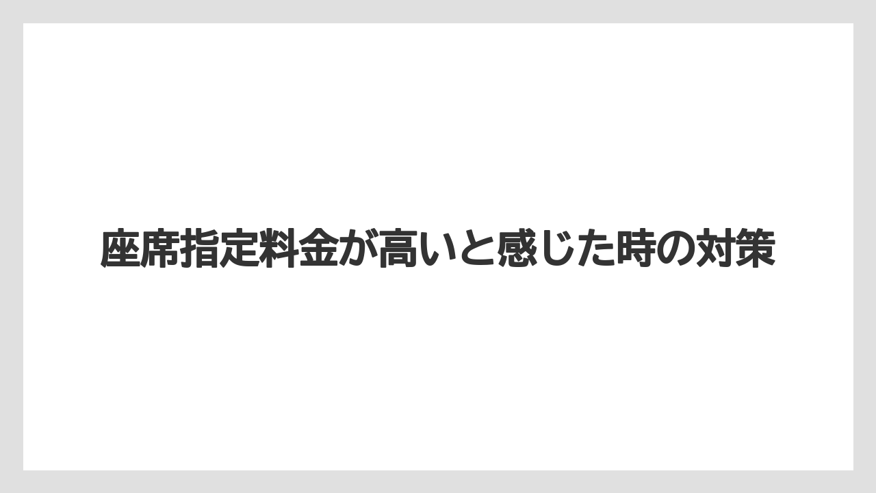【トリップドットコム】【リゾート】【宿泊】座席指定料金が高いと感じた時の対策