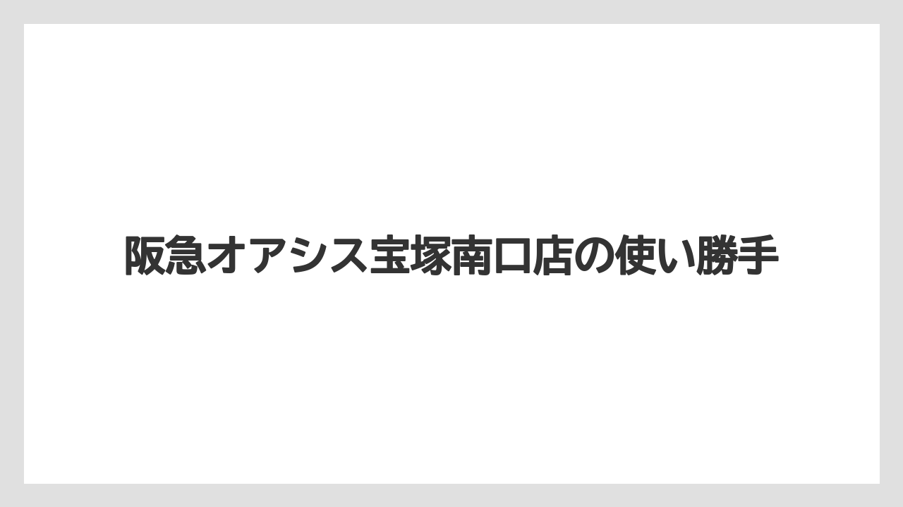 【リゾート】【宿泊】【迎賓館】阪急オアシス宝塚南口店の使い勝手