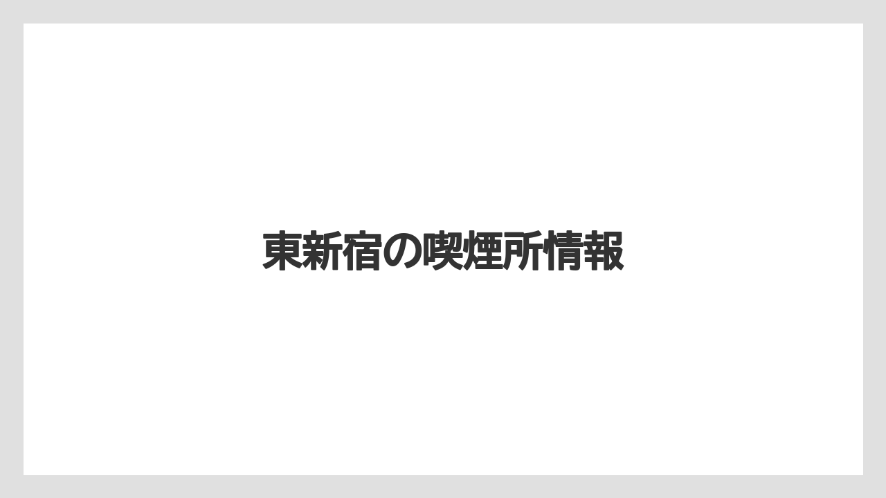 【リゾート】【宿泊】【旅】東新宿の喫煙所情報
