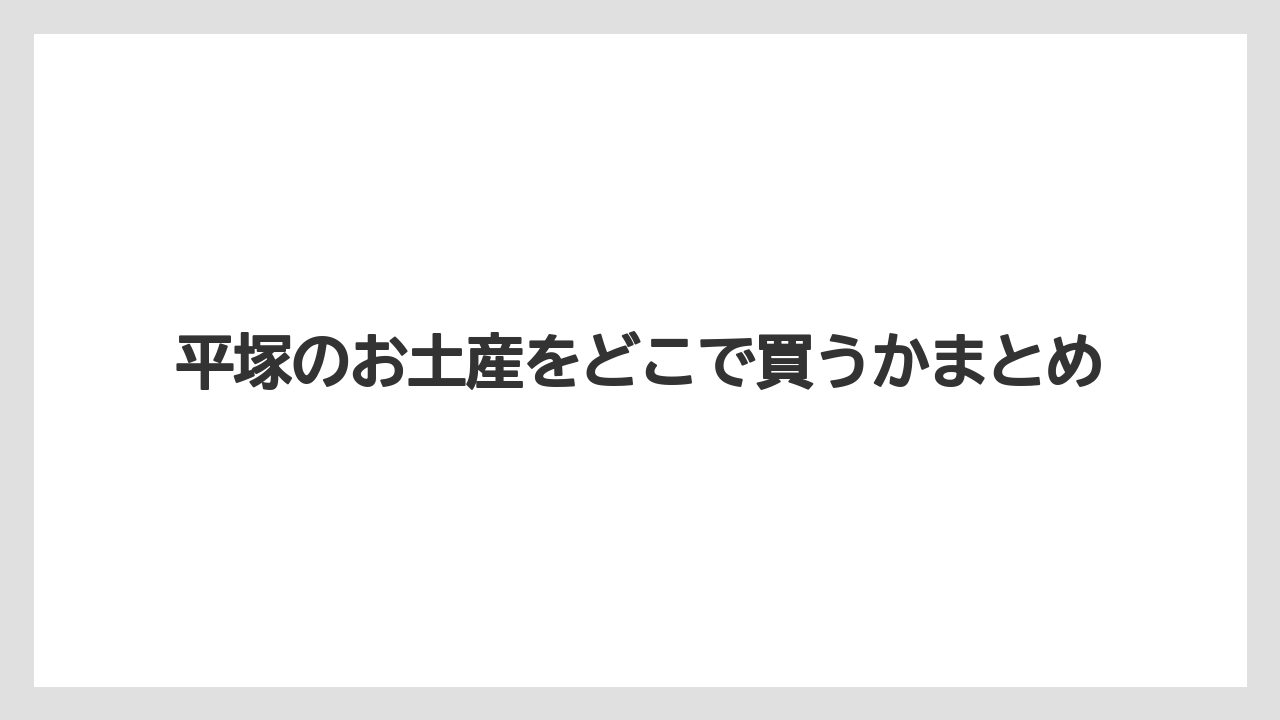 【お土産】【名産】【宿泊】【手土産】【旅】平塚のお土産をどこで買うかまとめ