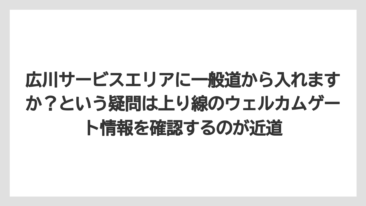 【リゾート】【宿泊】【旅】広川サービスエリアに一般道から入れますか?という疑問は上り線のウェルカムゲート情報を確認するのが近道
