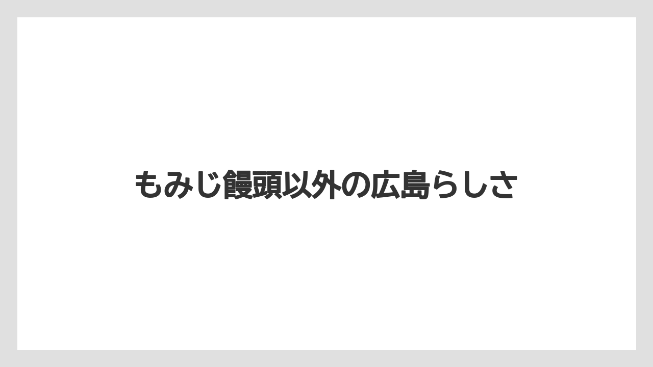 【リゾート】【宿泊】【旅】もみじ饅頭以外の広島らしさ