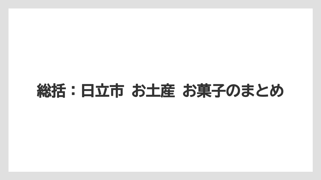 【お土産】【宿泊】【銘菓】総括:日立市 お土産 お菓子のまとめ