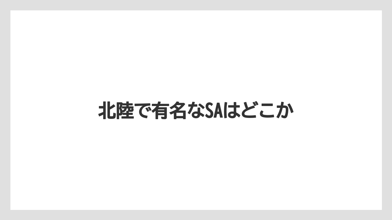 【お土産】【宿泊】【旅】【銘菓】北陸で有名なSAはどこか