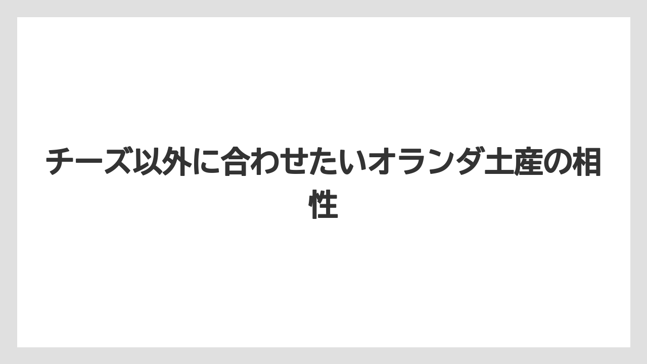 【リゾート】【宿泊】【旅】チーズ以外に合わせたいオランダ土産の相性