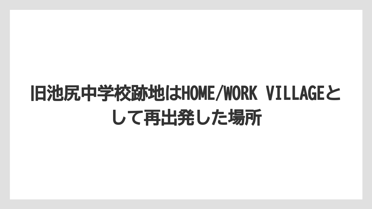 【宿泊】【旅】【東急】旧池尻中学校跡地はHOME/WORK VILLAGEとして再出発した場所