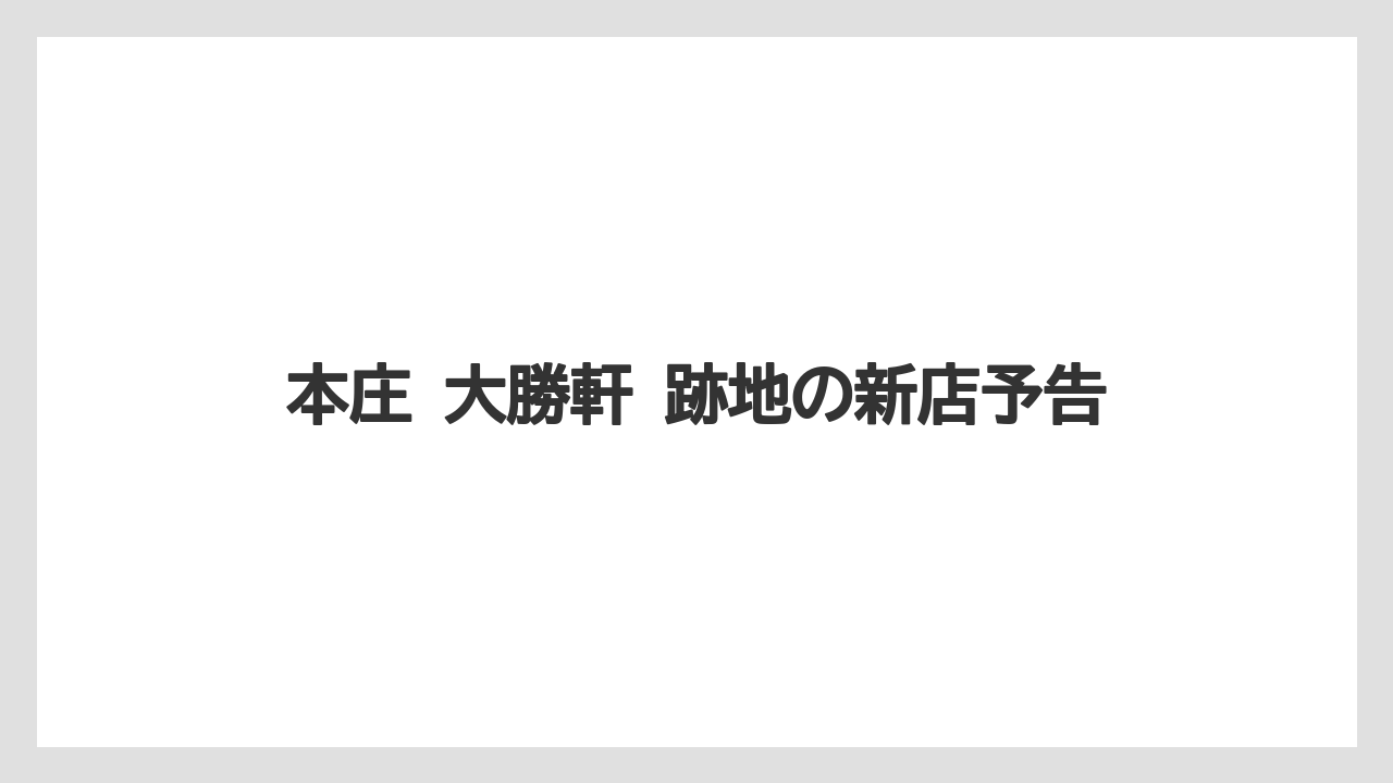 【リゾート】【宿泊】【旅】本庄 大勝軒 跡地の新店予告