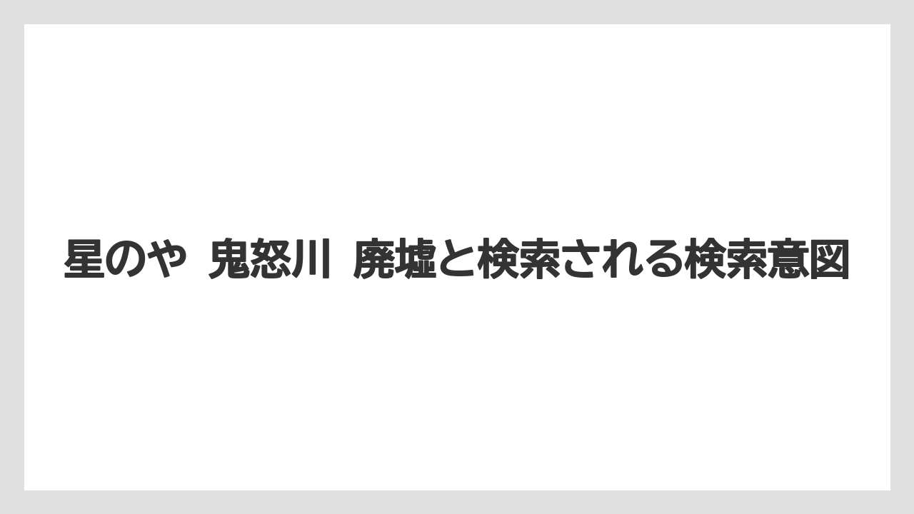 【リゾート】【国内旅行】【宿泊】【旅】【星野リゾート】星のや 鬼怒川 廃墟と検索される検索意図