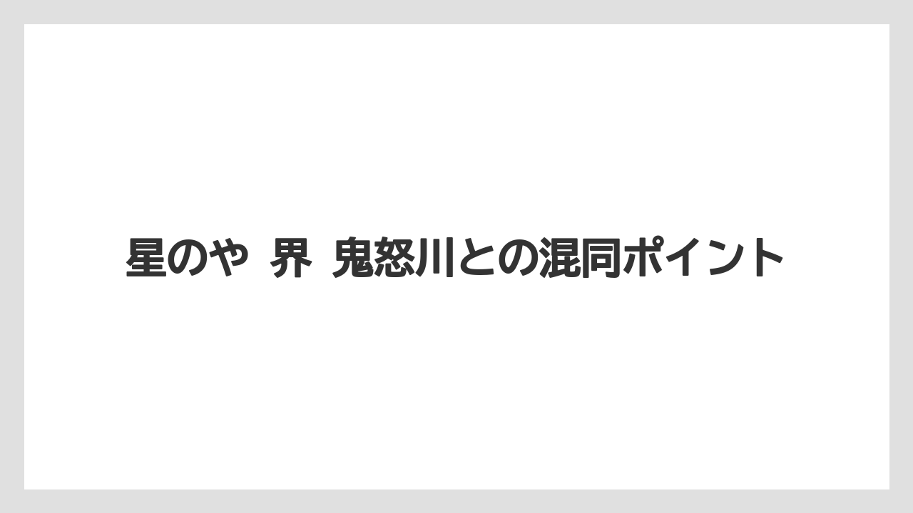 【リゾート】【国内旅行】【宿泊】【旅】【星野リゾート】星のや 界 鬼怒川との混同ポイント