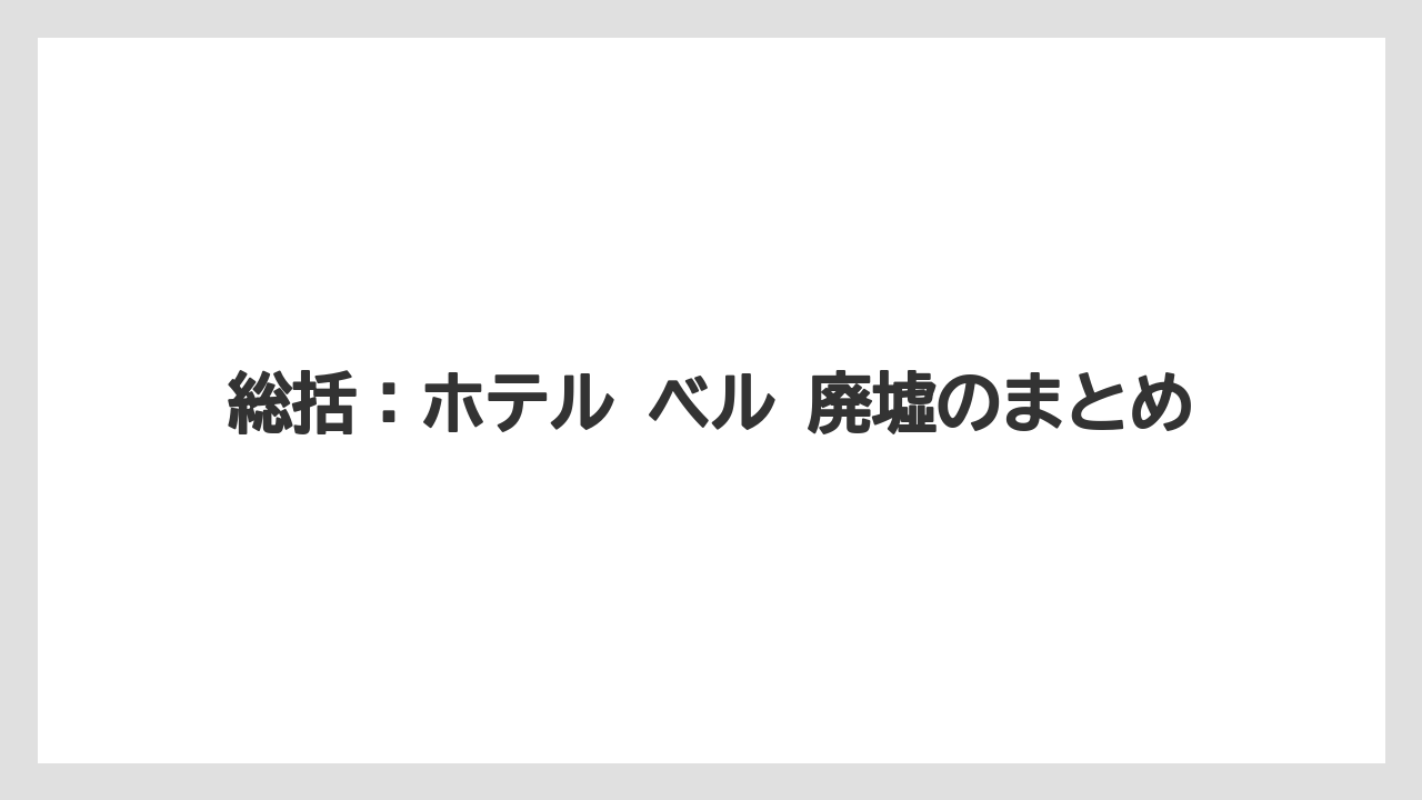 【リゾート】【宿泊】【旅】総括：ホテル ベル 廃墟のまとめ