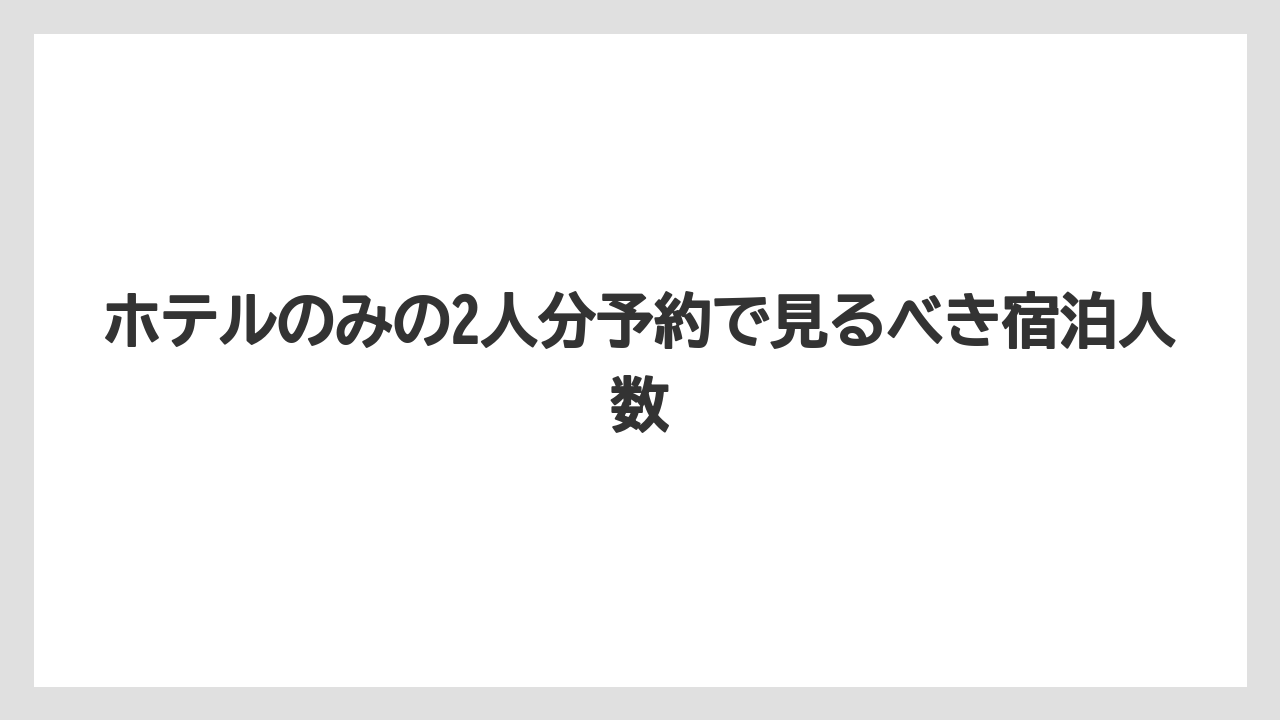 【トリップドットコム】【リゾート】【宿泊】ホテルのみの2人分予約で見るべき宿泊人数