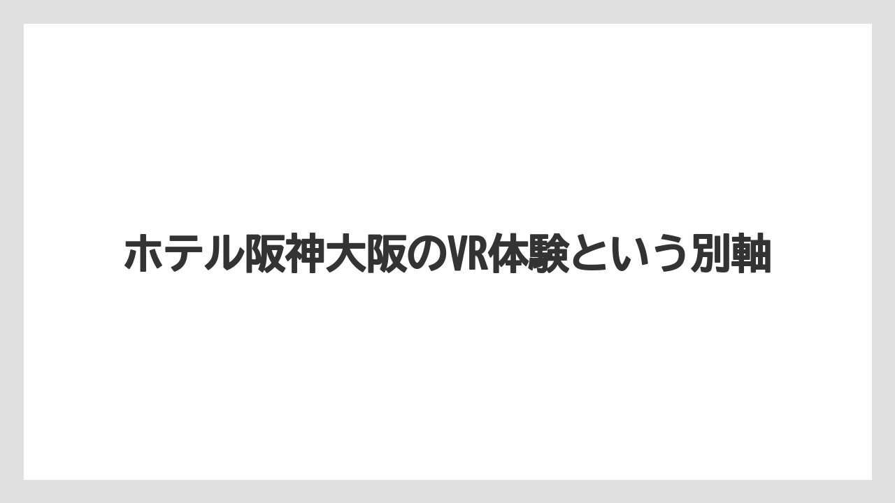 【リゾート】【宿泊】【旅】【楽天トラベル】ホテル阪神大阪のVR体験という別軸