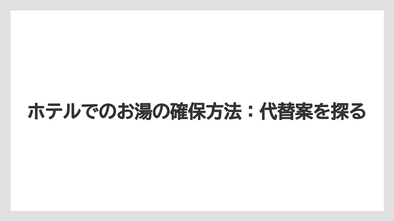 【リゾート】【宿泊】【旅】ホテルでのお湯の確保方法：代替案を探る