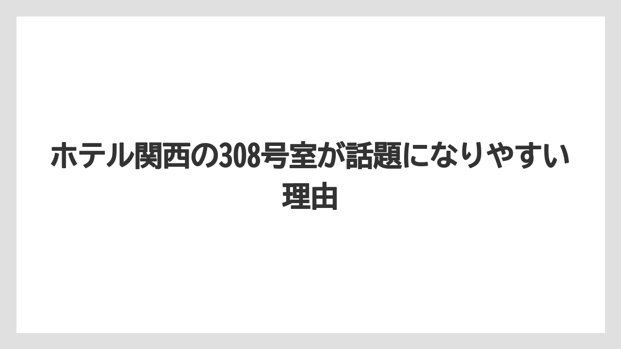 【リゾート】【宿泊】【旅】ホテル関西の308号室が話題になりやすい理由