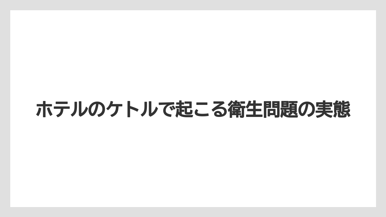 【リゾート】【宿泊】【旅】ホテルのケトルで起こる衛生問題の実態