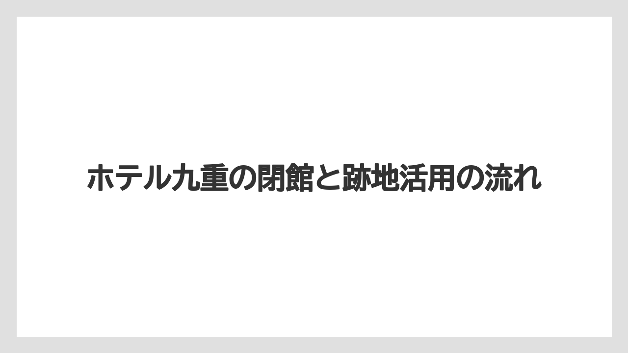 【リゾート】【宿泊】【旅】ホテル九重の閉館と跡地活用の流れ
