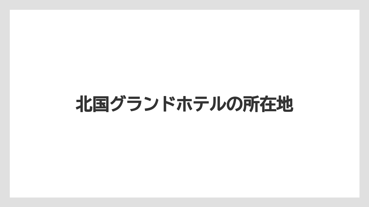 【グランドホテル】【リゾート】【宿泊】北国グランドホテルの所在地