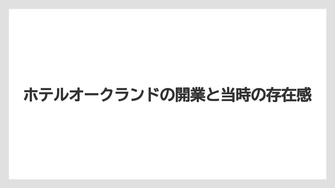 【ホテルオークラ】【リゾート】【宿泊】ホテルオークランドの開業と当時の存在感