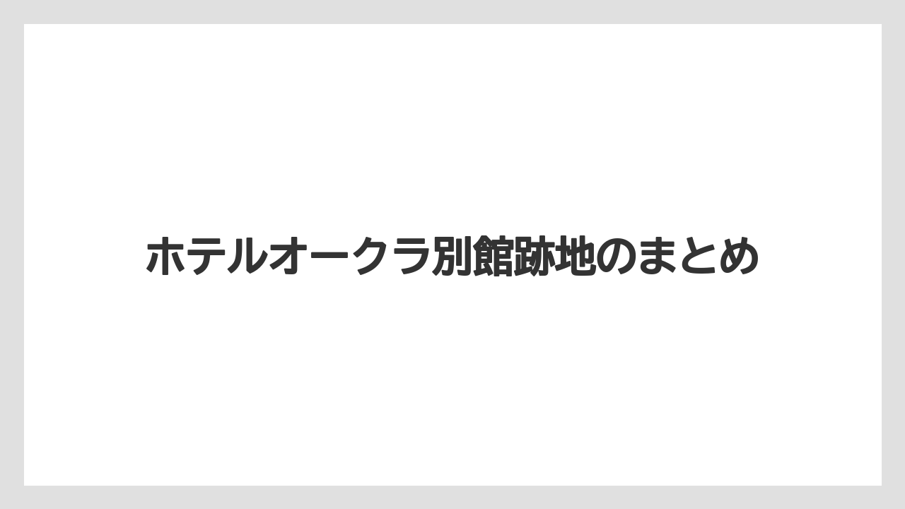 【ヒルズ】【ホテルオークラ】【リゾート】【宿泊】【旅】ホテルオークラ別館跡地のまとめ