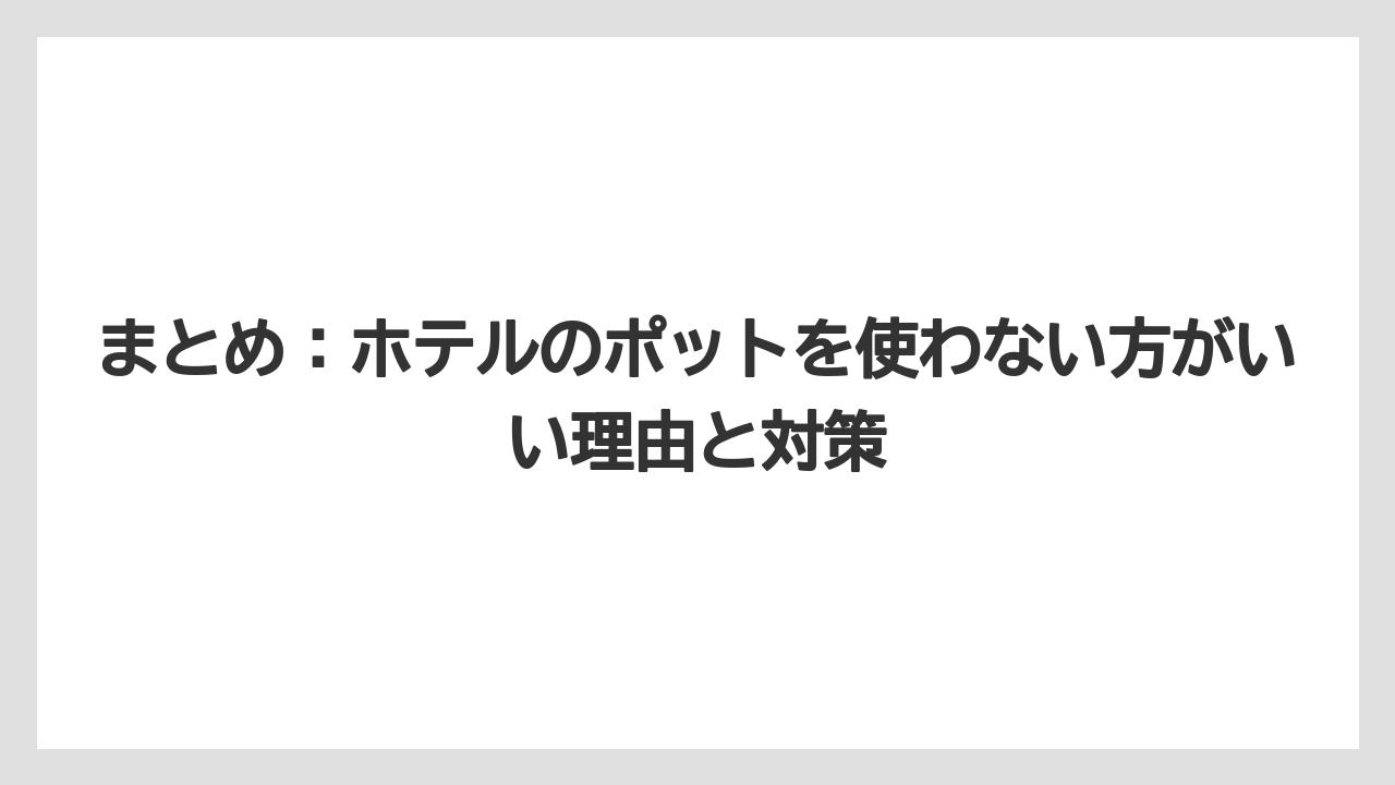 【リゾート】【宿泊】【旅】まとめ：ホテルのポットを使わない方がいい理由と対策
