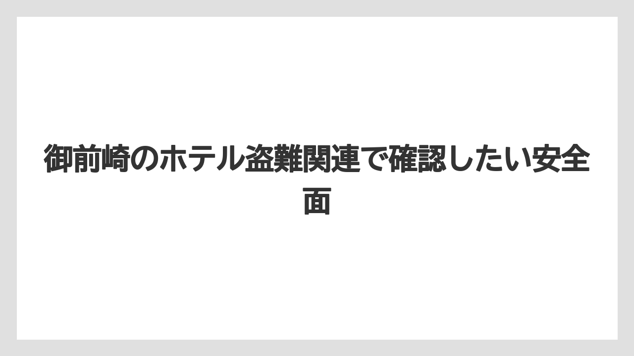 【グランドホテル】【リゾート】【宿泊】御前崎のホテル盗難関連で確認したい安全面