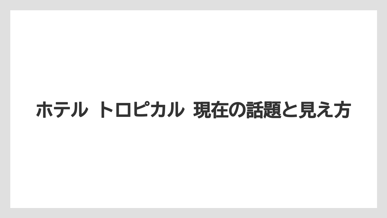 【リゾート】【宿泊】【旅】ホテル トロピカル 現在の話題と見え方