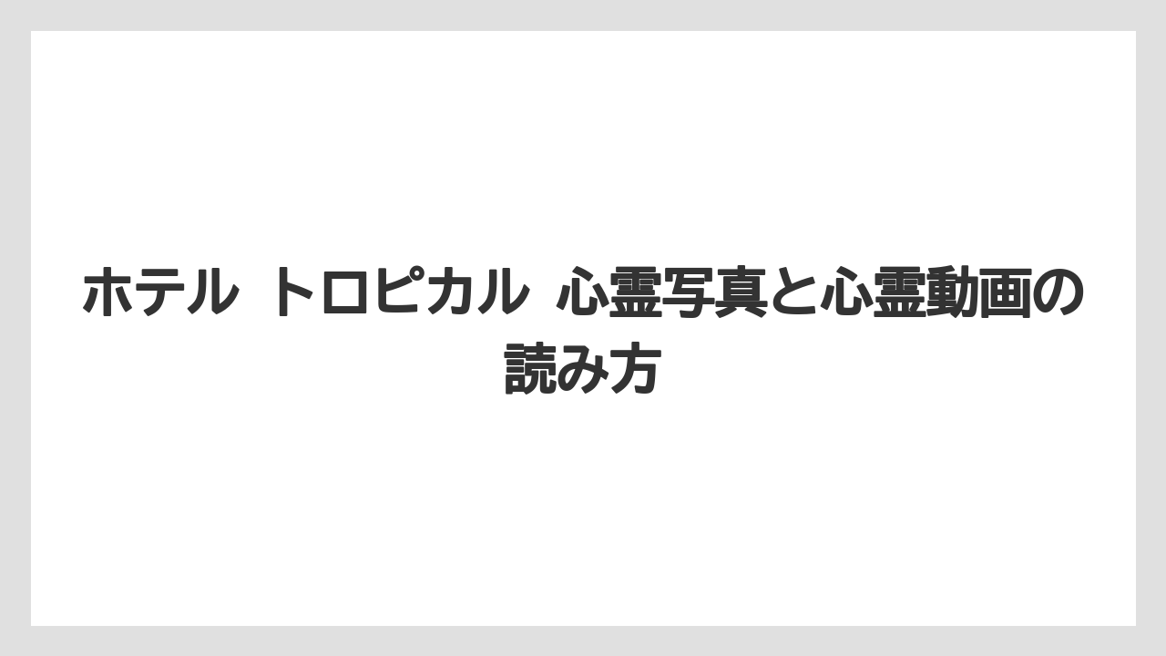 【リゾート】【宿泊】【旅】ホテル トロピカル 心霊写真と心霊動画の読み方