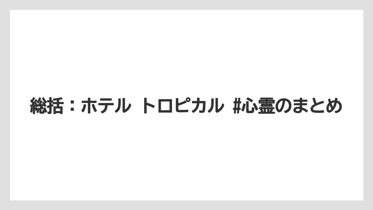【リゾート】【宿泊】【旅】総括：ホテル トロピカル #心霊のまとめ