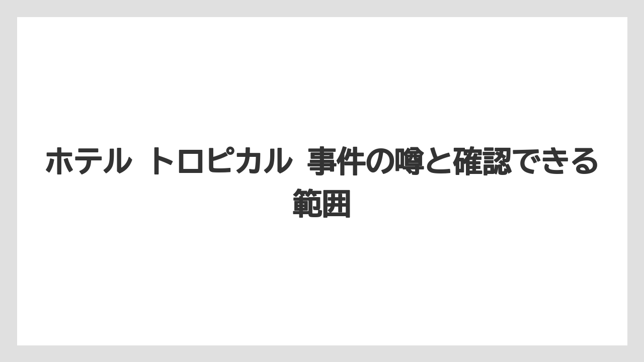 【リゾート】【宿泊】【旅】ホテル トロピカル 事件の噂と確認できる範囲