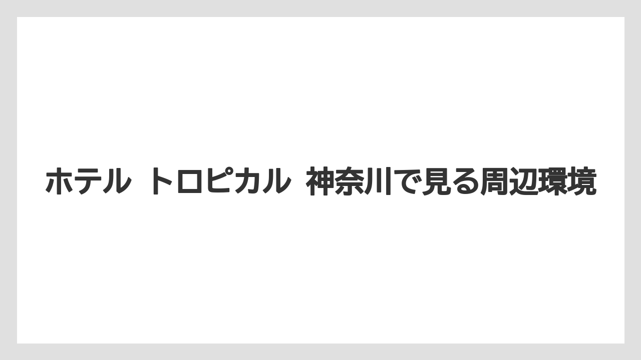 【リゾート】【宿泊】【旅】ホテル トロピカル 神奈川で見る周辺環境