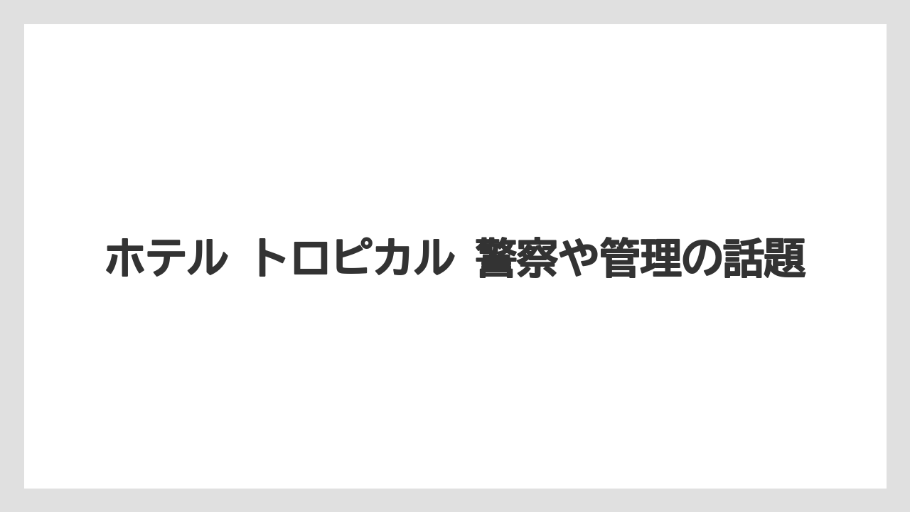 【リゾート】【宿泊】【旅】ホテル トロピカル 警察や管理の話題