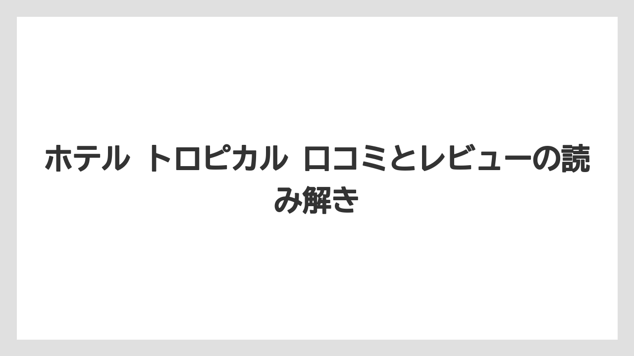 【リゾート】【宿泊】【旅】ホテル トロピカル 口コミとレビューの読み解き