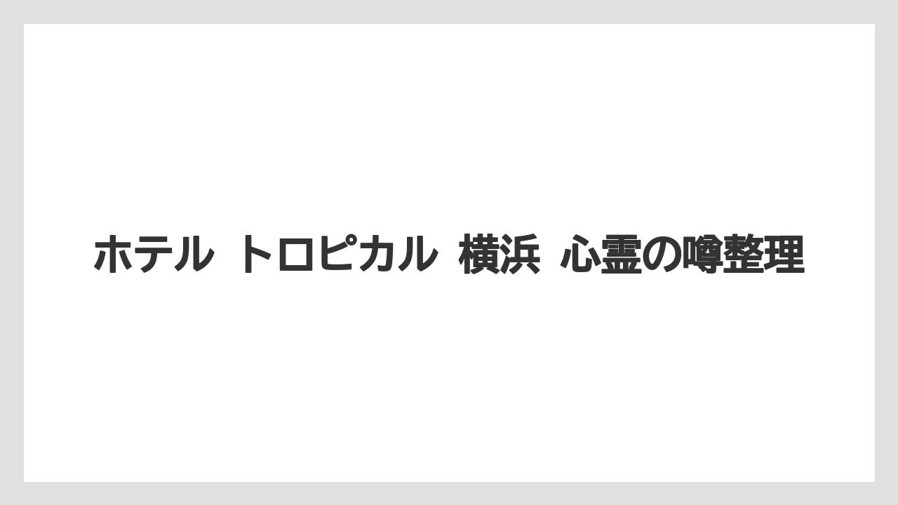 【リゾート】【宿泊】【旅】ホテル トロピカル 横浜 心霊の噂整理