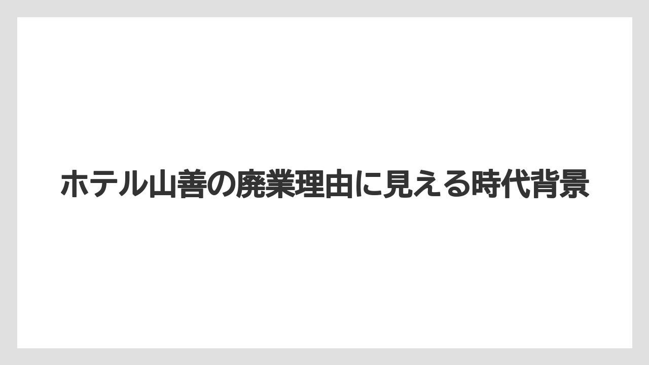 【リゾート】【国内旅行】【宿泊】【旅】ホテル山善の廃業理由に見える時代背景