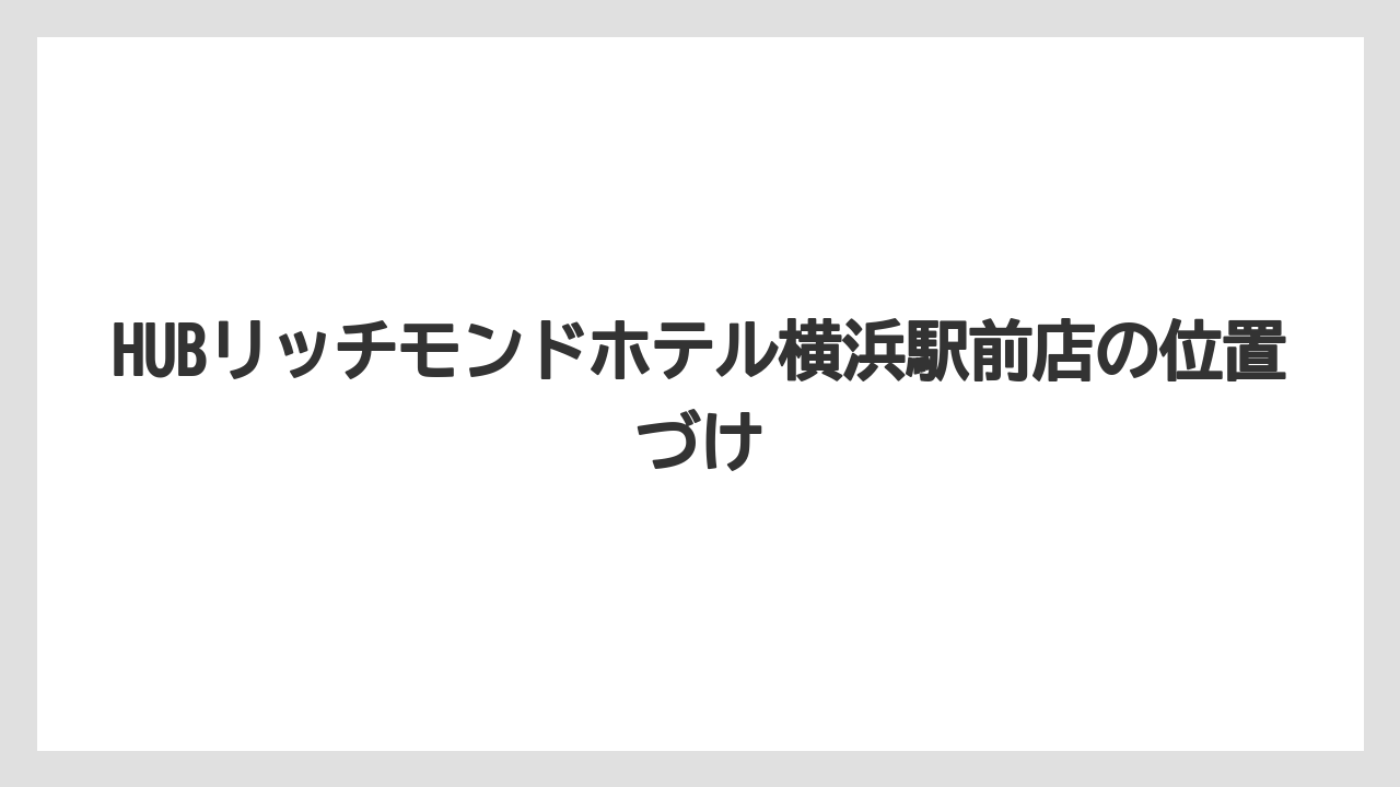 【リゾート】【宿泊】【旅】HUBリッチモンドホテル横浜駅前店の位置づけ