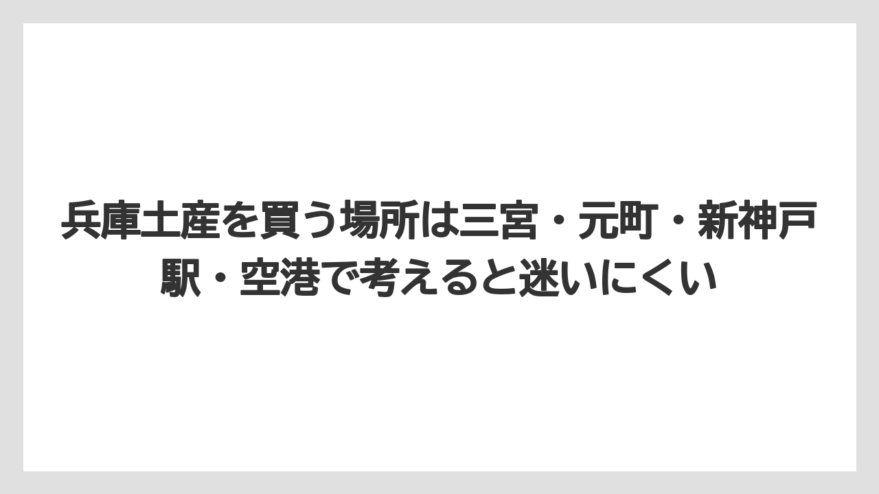 【リゾート】【宿泊】【旅】兵庫土産を買う場所は三宮・元町・新神戸駅・空港で考えると迷いにくい