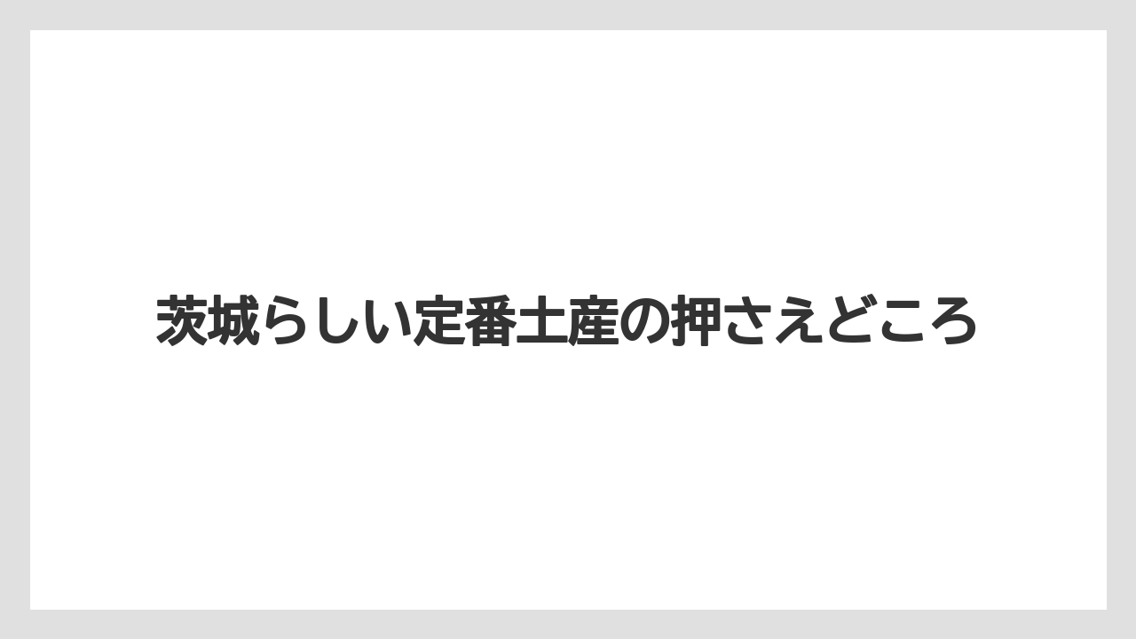 【リゾート】【宿泊】【旅】茨城らしい定番土産の押さえどころ