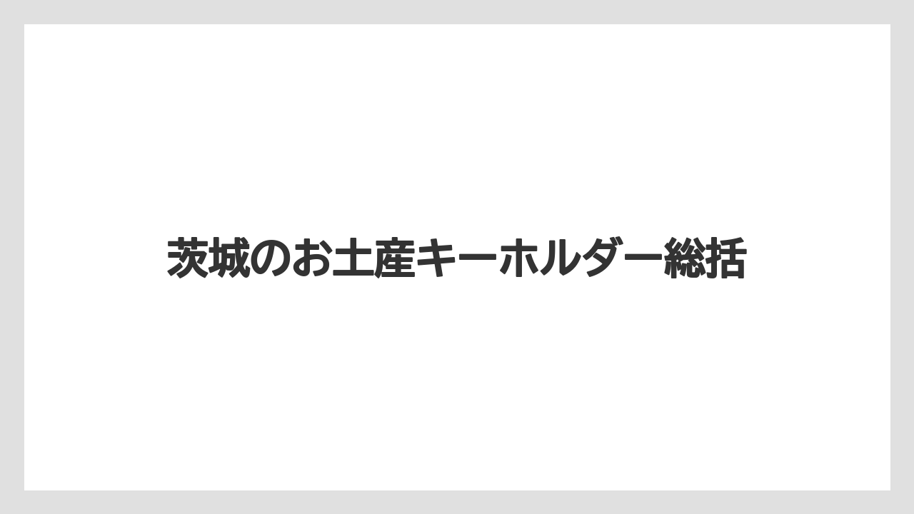 【お土産】【ご当地】【宿泊】【旅】【特産】茨城のお土産キーホルダー総括