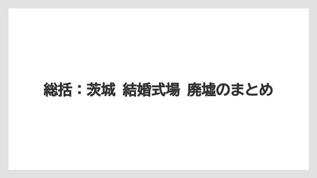 【リゾート】【宿泊】【旅】総括：茨城 結婚式場 廃墟のまとめ