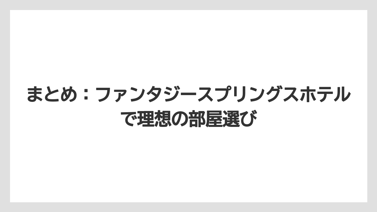 【ファンタジースプリングスホテル】【リゾート】【宿泊】まとめ：ファンタジースプリングスホテルで理想の部屋選び