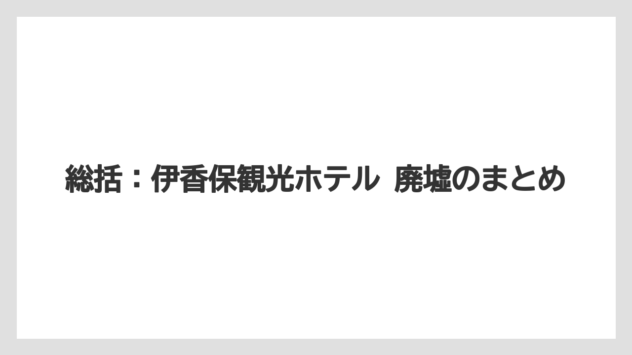 【リゾート】【宿泊】【旅】総括：伊香保観光ホテル 廃墟のまとめ