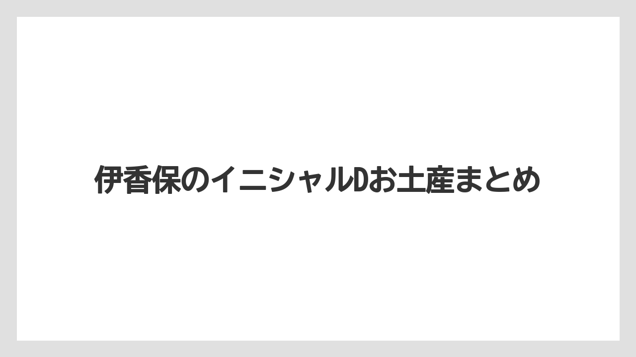 【お土産】【名産】【宿泊】【手土産】【旅】伊香保のイニシャルDお土産まとめ
