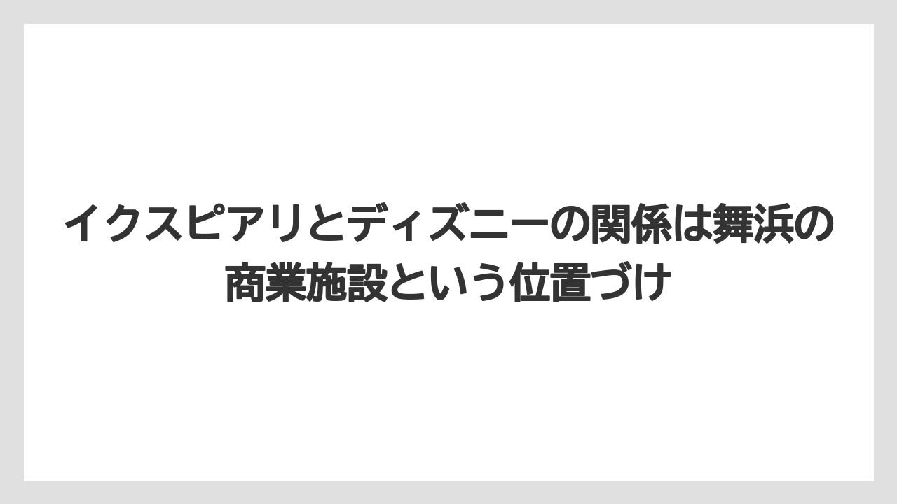 【リゾート】【宿泊】【旅】イクスピアリとディズニーの関係は舞浜の商業施設という位置づけ