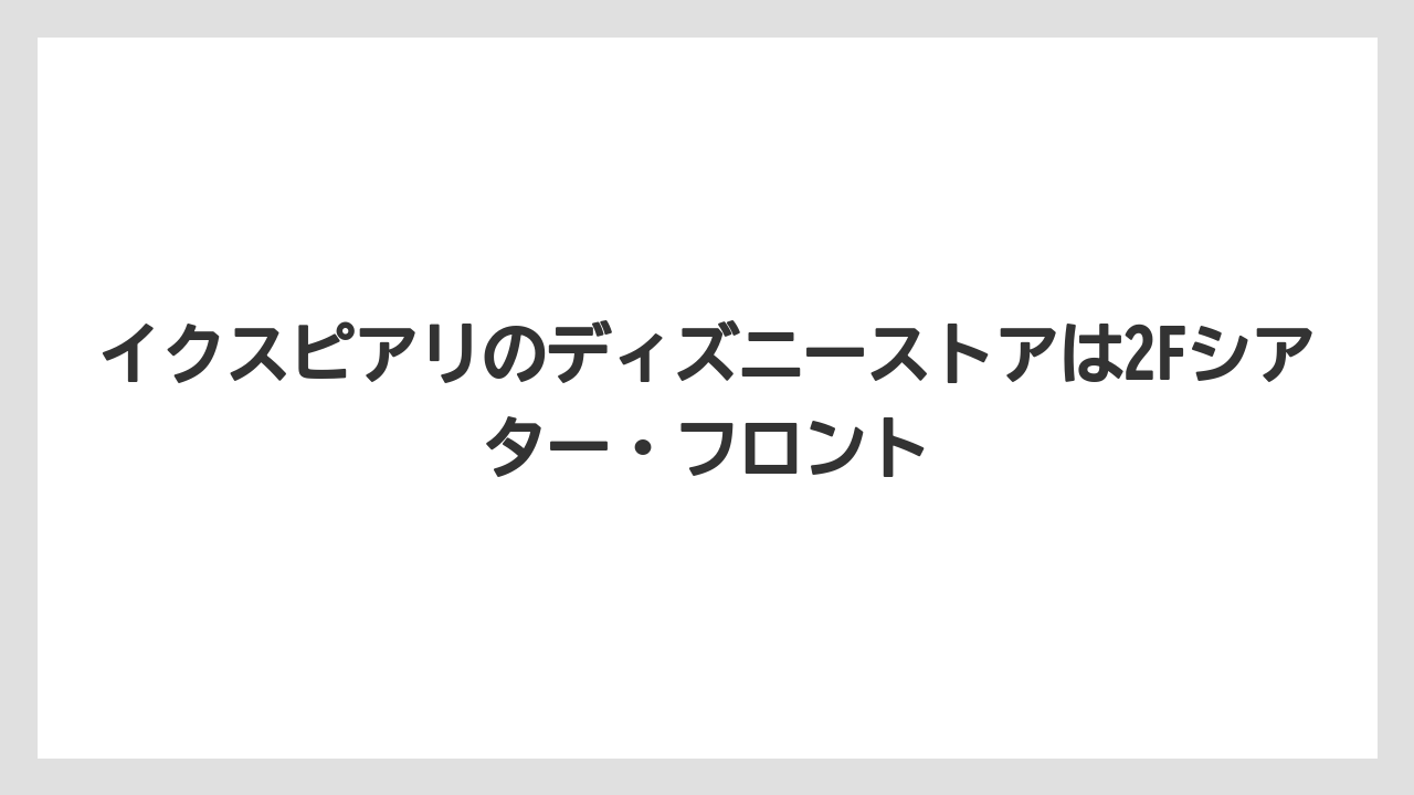 【リゾート】【宿泊】【旅】イクスピアリのディズニーストアは2Fシアター・フロント