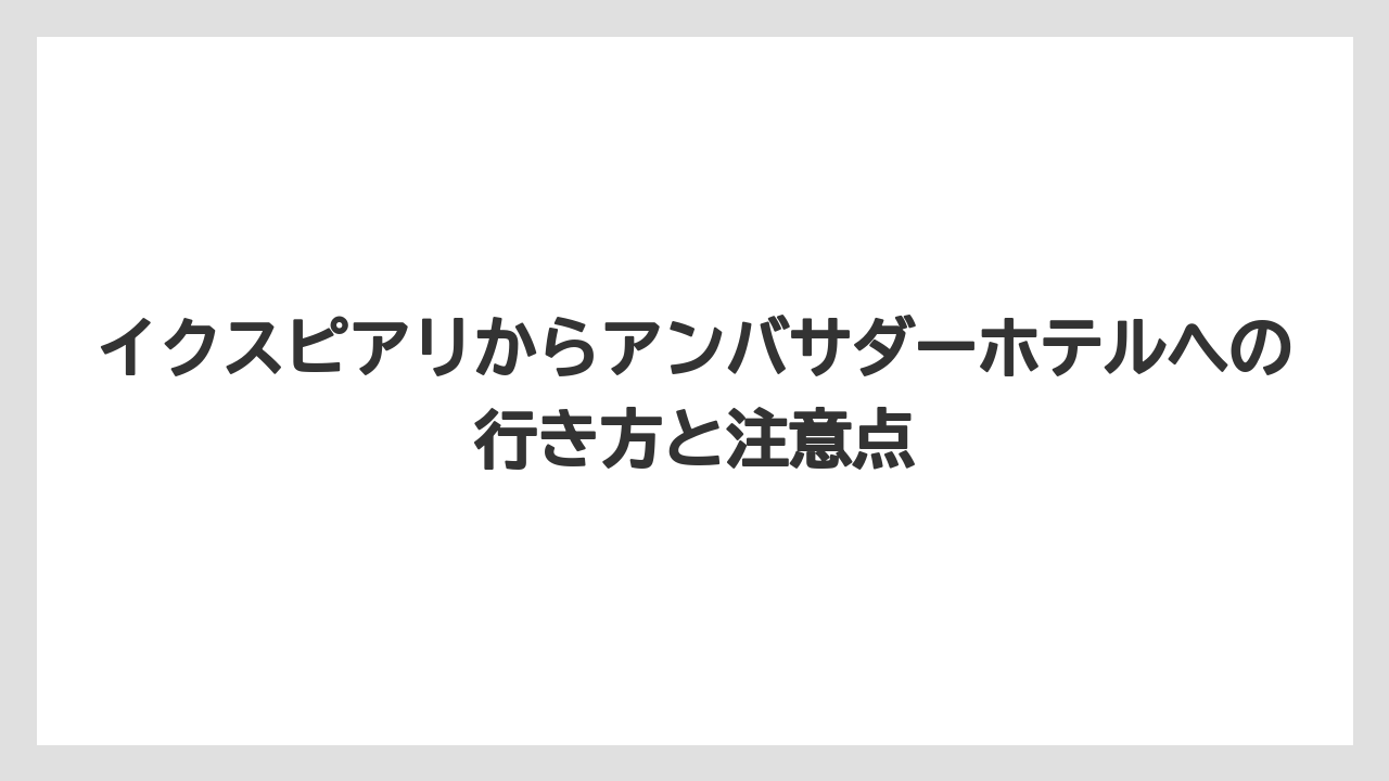 【アンバサダーホテル】【リゾート】【宿泊】イクスピアリからアンバサダーホテルへの行き方と注意点