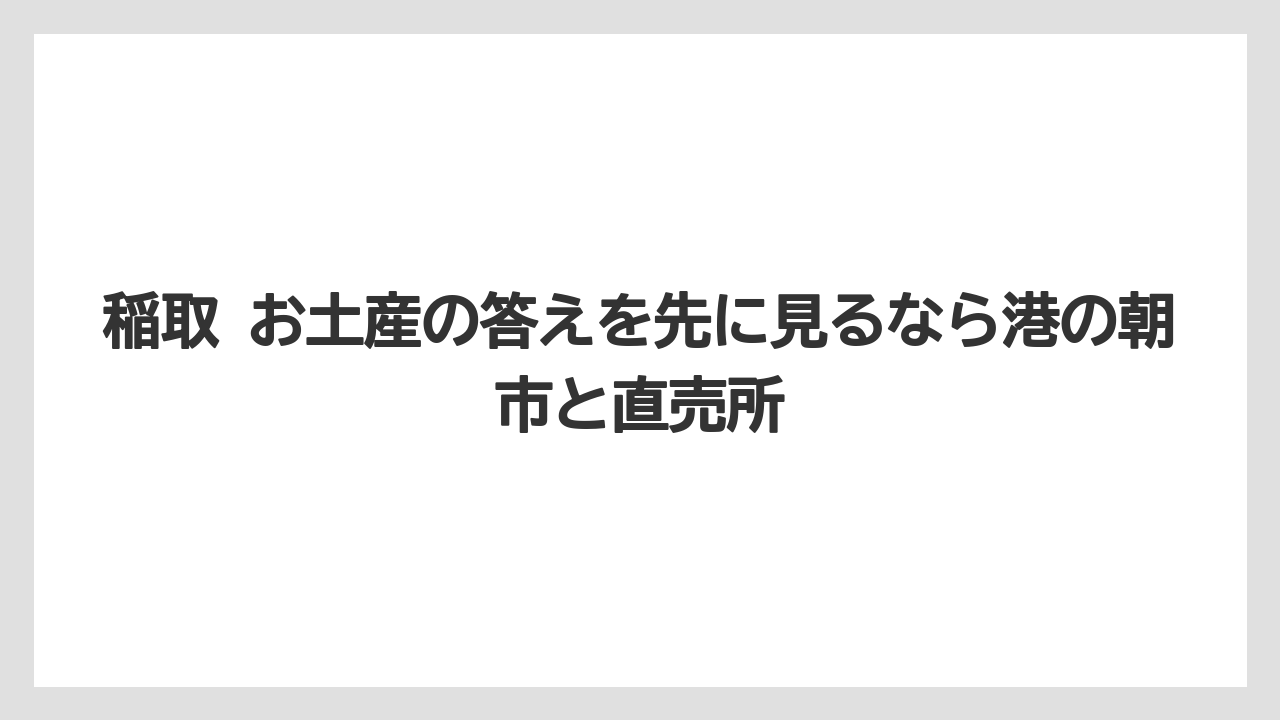 【リゾート】【宿泊】【旅】稲取 お土産の答えを先に見るなら港の朝市と直売所