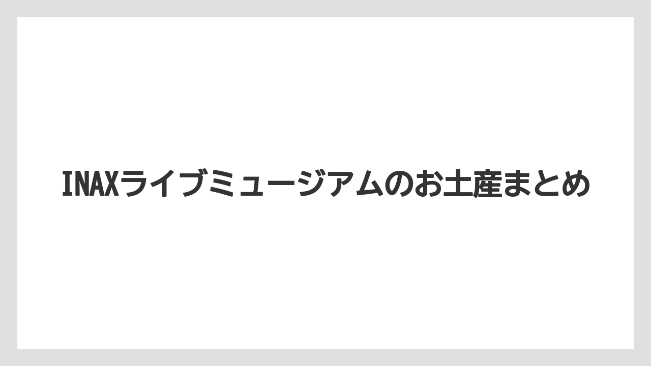 【お土産】【宿泊】【手土産】【旅】INAXライブミュージアムのお土産まとめ
