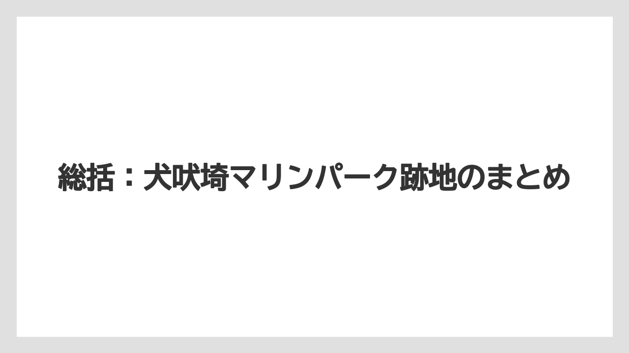 【リゾート】【宿泊】【旅】総括：犬吠埼マリンパーク跡地のまとめ