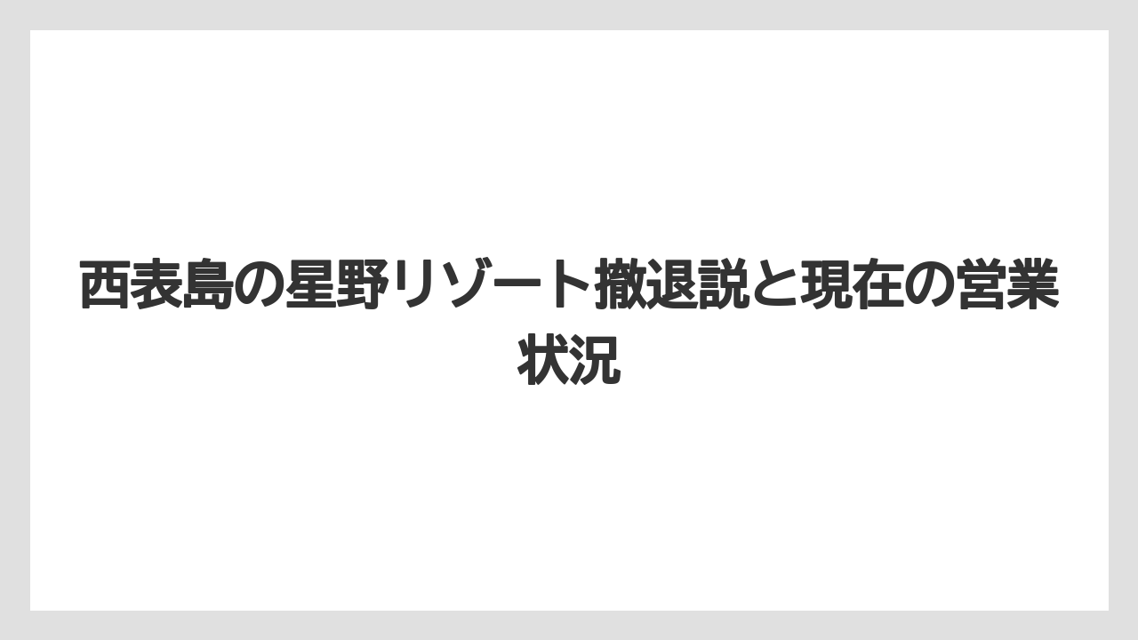 【リゾート】【宿泊】【星野リゾート】西表島の星野リゾート撤退説と現在の営業状況